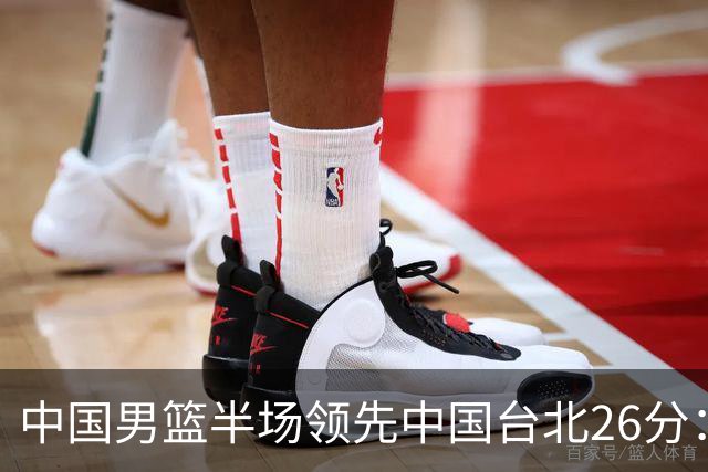 中国男篮半场领先中国台北26分：胡金秋李弘权均9分 全队10人得分