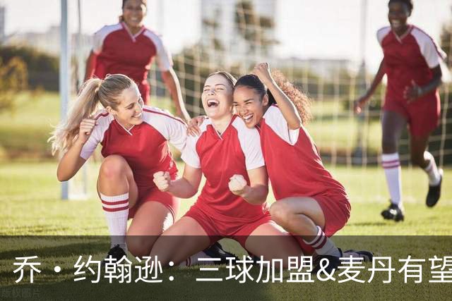 乔·约翰逊：三球加盟&麦丹有望场均16到24分 同时保持皮蓬似防守