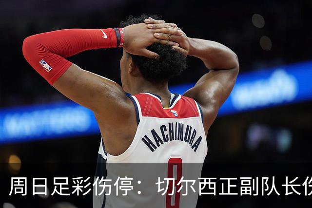 周日足彩伤停：切尔西正副队长伤缺 那不勒斯双枪受伤