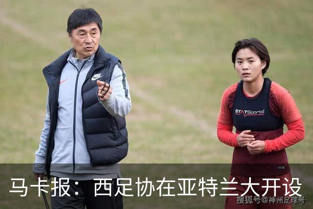 马卡报：西足协在亚特兰大开设“西班牙之家”，展示球队历史荣誉